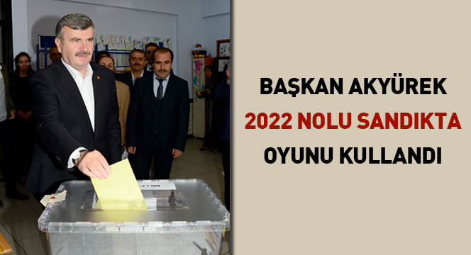 Başkan Akyürek Oyunu 2022 Nolu Sandıkta Kullandı