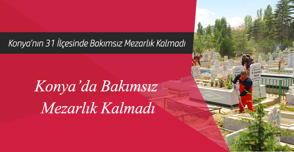 Konya’da Bakımsız Mezarlık Kalmadı