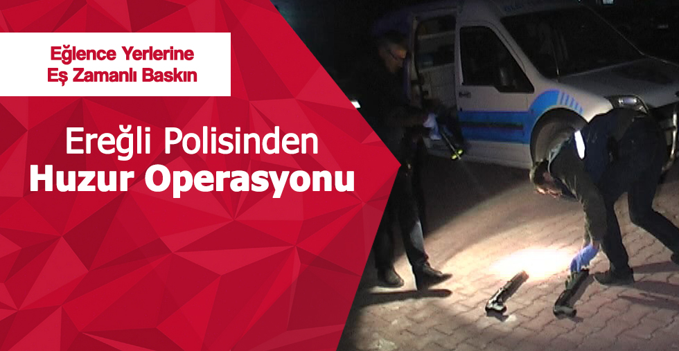 POLİS’DEN EĞLENCE YERLERİNDE HUZUR OPERASYONU