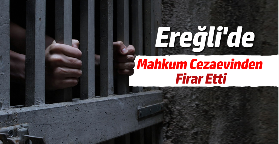 Ereğli'de Mahkum Cezaevinden Firar Etti