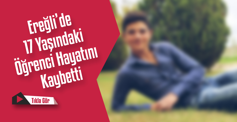 Ereğli’de 17 Yaşında ki Öğrenci Hayatını Kaybetti