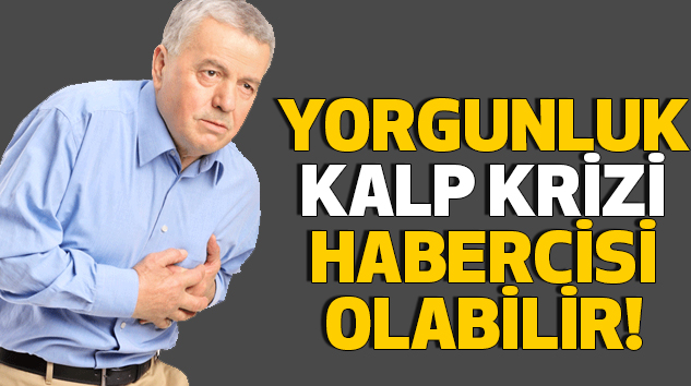 Yorgunluk kalp krizi habercisi olabilir!