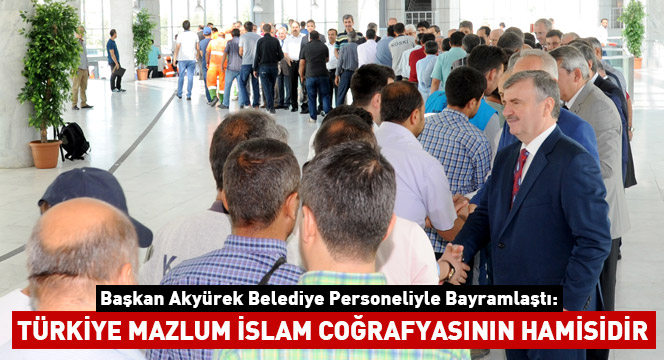“Türkiye Mazlum İslam Coğrafyasının Hamisidir”