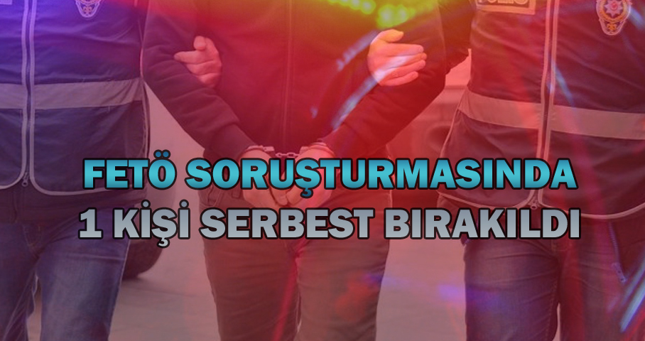 Fetö Soruşturmasında 1kişi Serbest