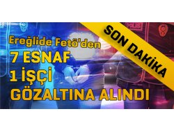 EREĞLİ DE FETÖ DEN 8 KİŞİ GÖZALTINA ALINDI