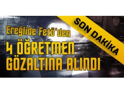 FETÖ DEN 4 ÖĞRETMEN GÖZALTINA ALINDI