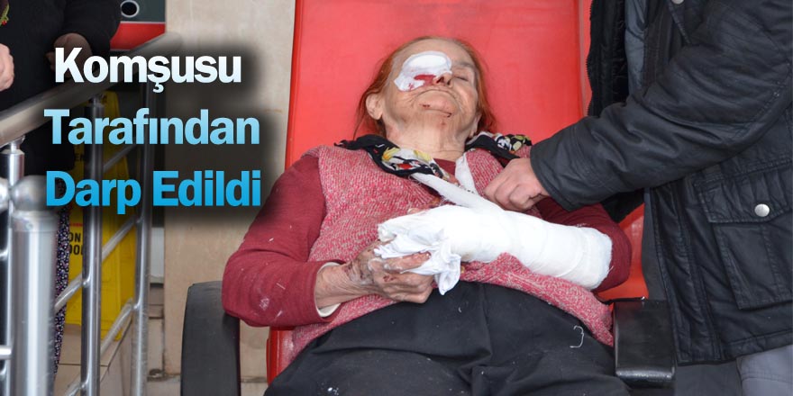 Yaşlı kadın komşuları tarafından darp edildi