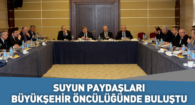 Büyükşehir Suyun Paydaşlarını Buluşturdu