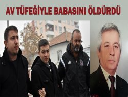 AV TÜFEĞİYLE BABASINI ÖLDÜRDÜ