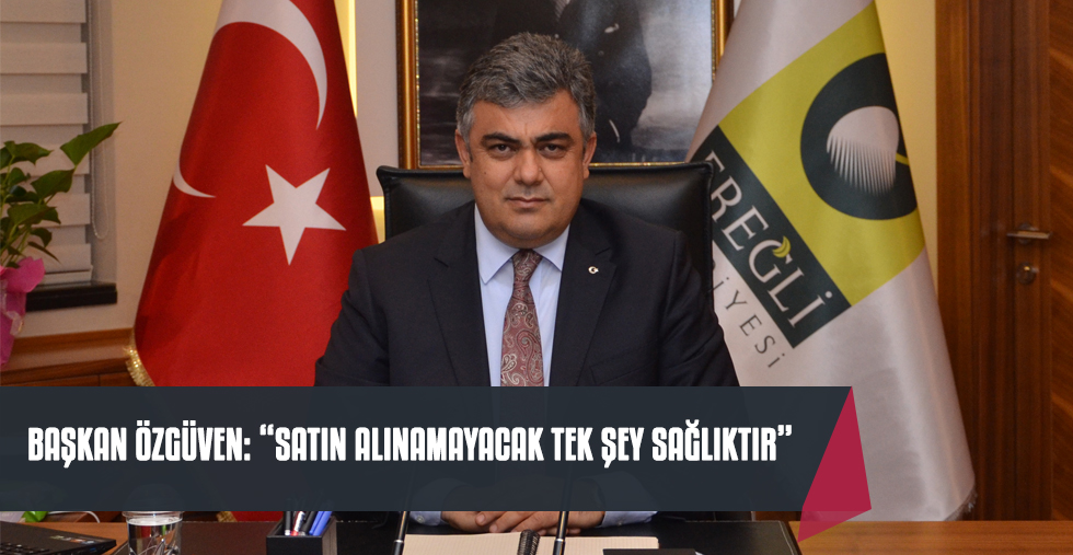BAŞKAN ÖZGÜVEN: “SATIN ALINAMAYACAK TEK ŞEY SAĞLIKTIR”