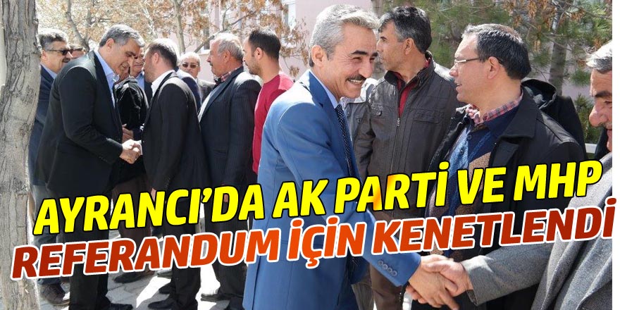 AYRANCI’DA AK PARTİ VE MHP REFERANDUM İÇİN KENETLENDİ