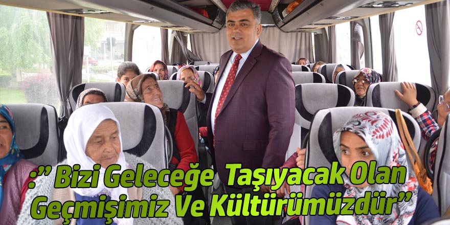” BİZİ GELECEĞE TAŞIYACAK OLAN GEÇMİŞİMİZ VE KÜLTÜRÜMÜZDÜR”
