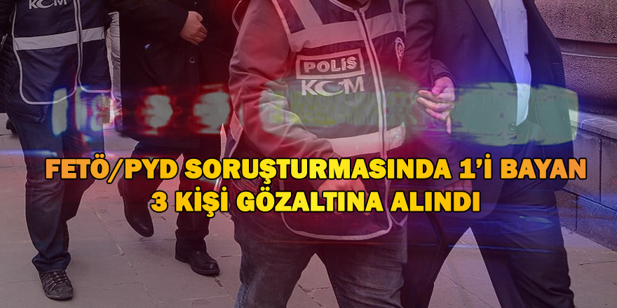 FETÖ DEN 3 KİŞİ GÖZALTINA ALINDI