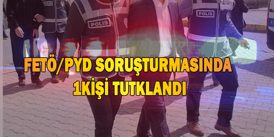 FETÖ DEN 1KİŞİ TUTUKLANDI