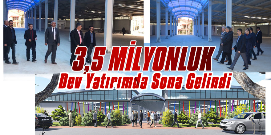 3,5 MİLYONLUK DEV YATIRIMDA SONA GELİNDİ