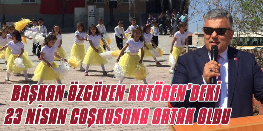 BAŞKAN ÖZGÜVEN KUTÖREN’DEKİ 23 NİSAN COŞKUSUNA ORTAK OLDU