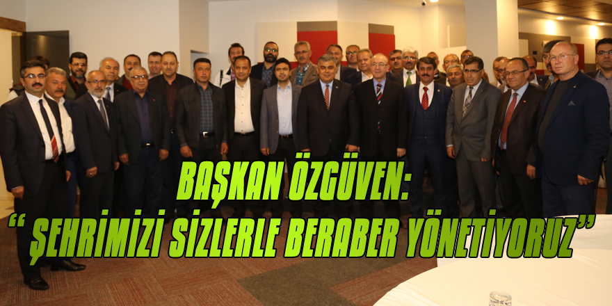 BAŞKAN ÖZGÜVEN: “ ŞEHRİMİZİ SİZLERLE BERABER YÖNETİYORUZ”