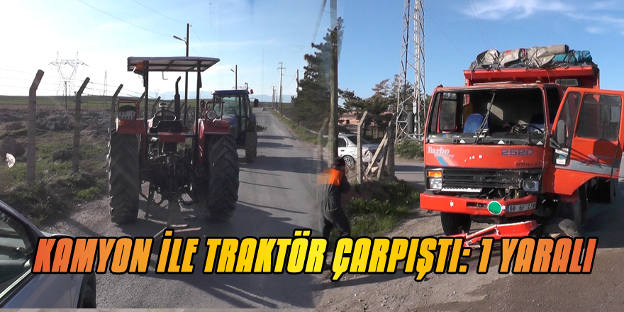 KAMYON İLE TRAKTÖR ÇARPIŞTI: 1 YARALI