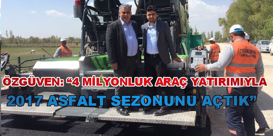 BAŞKAN ÖZGÜVEN: “4 MİLYONLUK ARAÇ YATIRIMIYLA 2017 ASFALT SEZONUNU AÇTIK”
