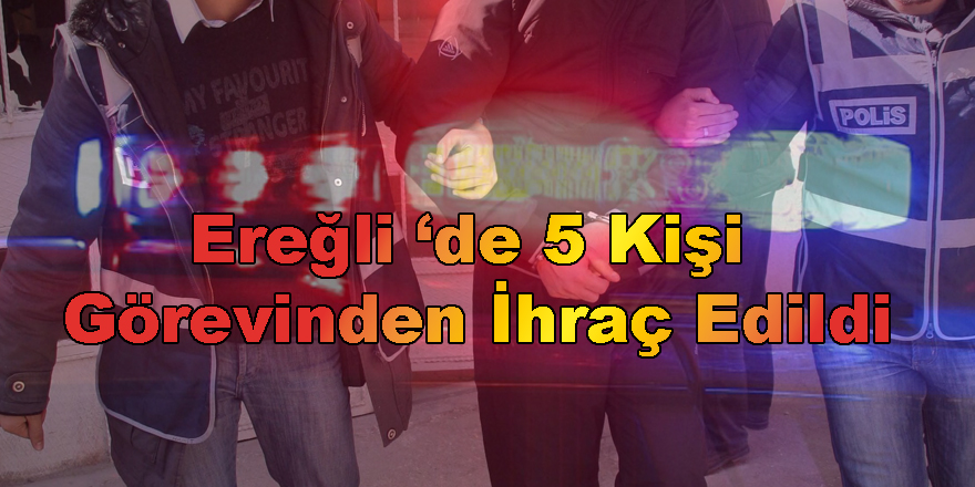 5 Kişi Görevinden İhraç Edildi
