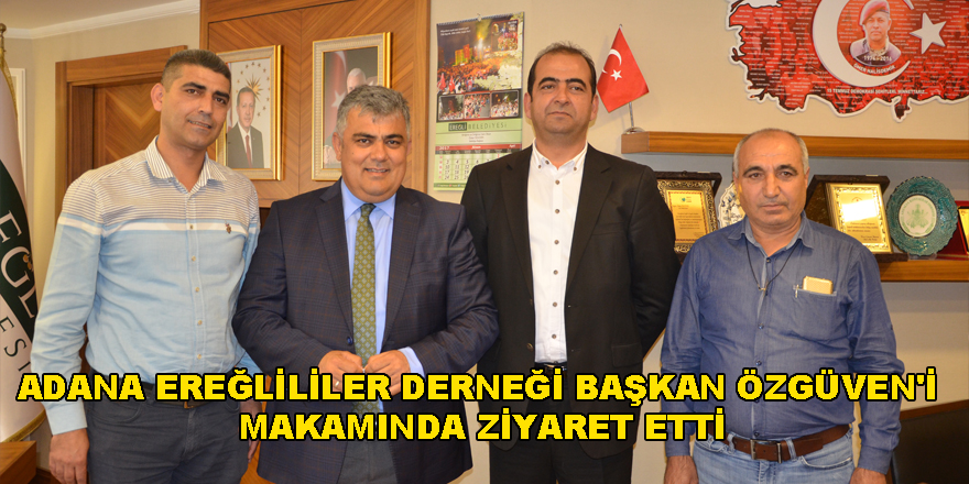 ADANA EREĞLİLİLER DERNEĞİ BAŞKAN ÖZGÜVEN'İ MAKAMINDA ZİYARET ETTİ