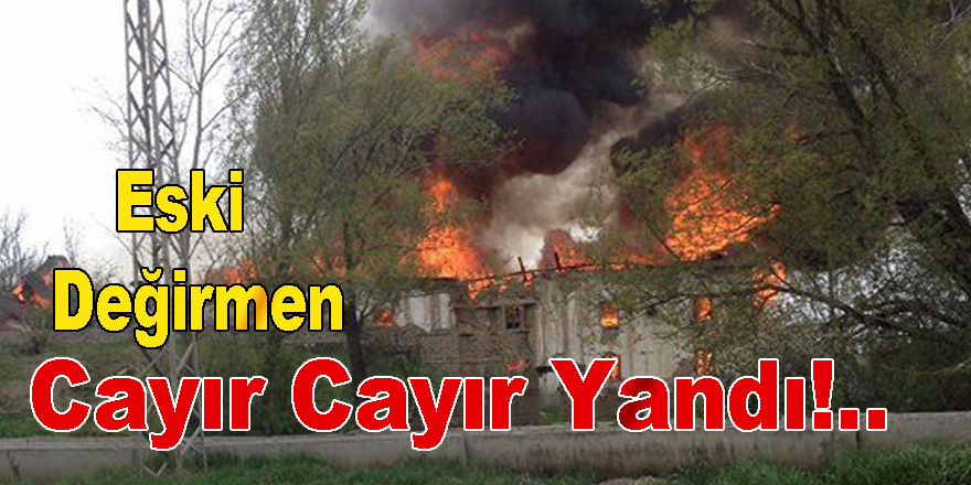 Tarihi Değirmen Cayır Cayır  Yandı