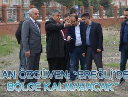 BAŞKAN ÖZGÜVEN: “EREĞLİ’DE ATIL BÖLGE KALMAYACAK”