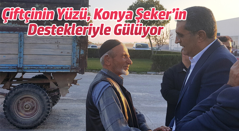 ÇİFTÇİNİN YÜZÜ, KONYA ŞEKER’İN DESTEKLERİYLE GÜLÜYOR