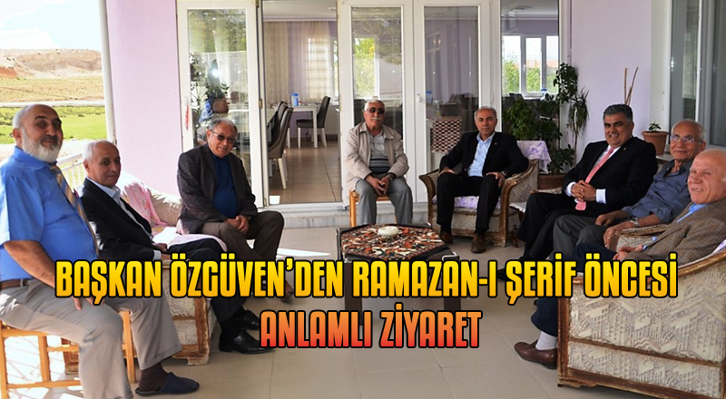 BAŞKAN ÖZGÜVEN’DEN RAMAZAN-I ŞERİF ÖNCESİ ANLAMLI ZİYARET