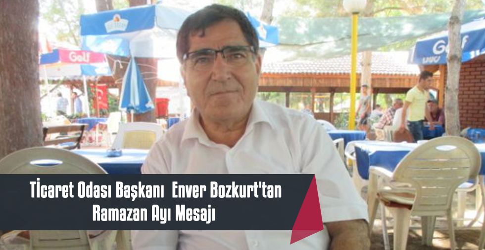Tİcaret Odası Başkanı  Enver Bozkurt'tan Ramazan Ayı Mesajı