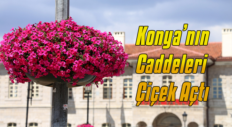 Konya’nın Caddeleri Çiçek Açtı