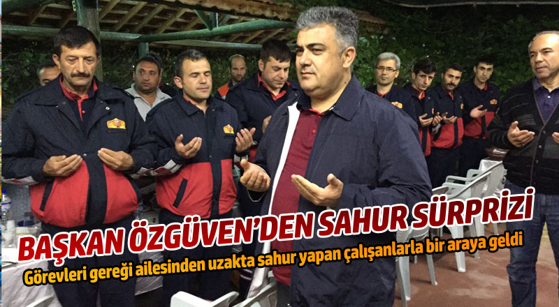 BAŞKAN ÖZGÜVEN’DEN SAHUR SÜRPRİZİ