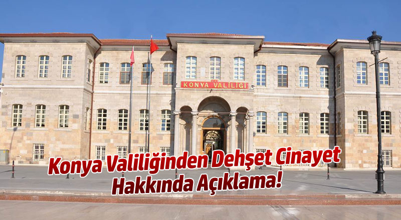 Konya Valiliğinden Dehşet Cinayet Hakkında Açıklama!