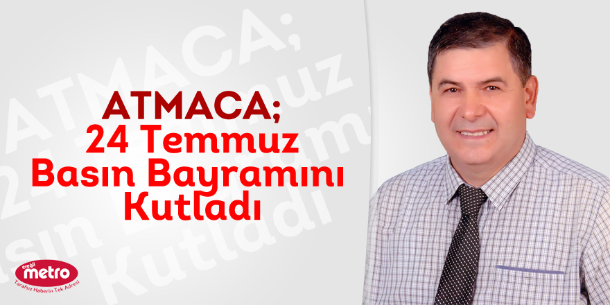 ATMACA; 24 Temmuz Basın Bayramını Kutladı