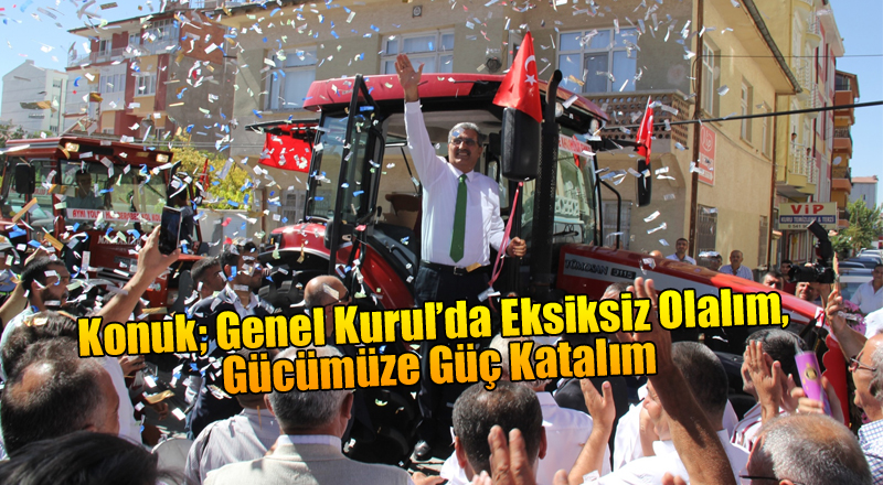 KONUK; GENEL KURUL’DA EKSİKSİZ OLALIM, GÜCÜMÜZE GÜÇ KATALIM