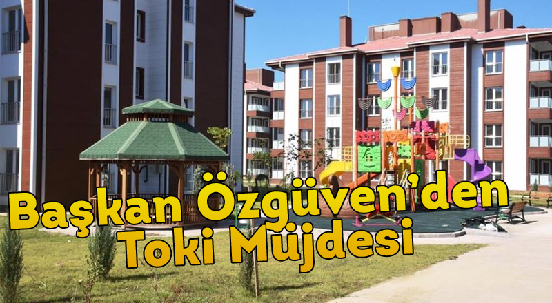 Başkan Özgüven’den Toki Müjdesi