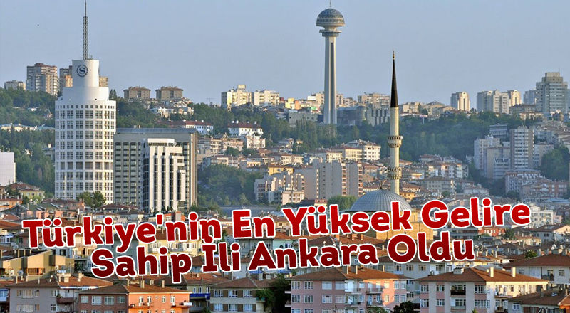 Türkiye'nin En Yüksek Gelire Sahip İli Ankara Oldu