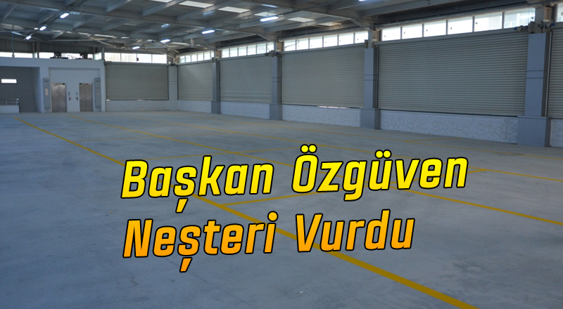 BAŞKAN ÖZGÜVEN NEŞTERİ VURDU