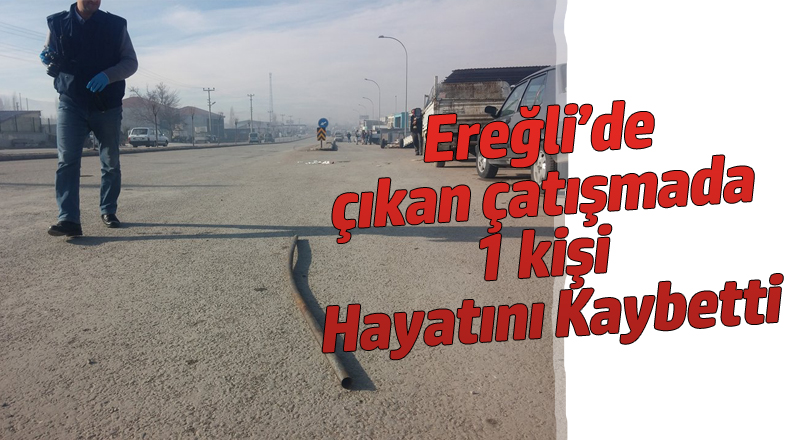 EREĞLİ’DE SİLAHLI KAVGA: 1 ÖLÜ 4 YARALI