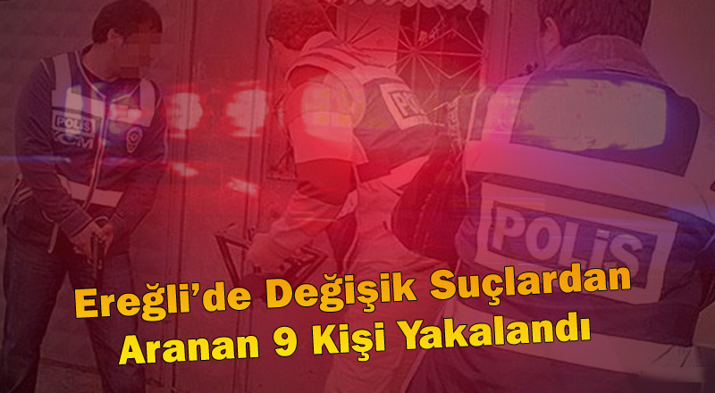 EREĞLİ POLİSİ 9 ARANAN ŞAHSI YAKALADI