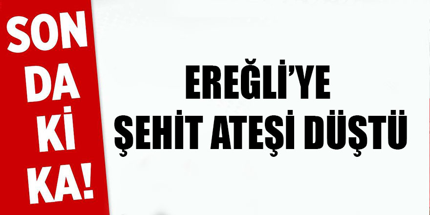 Ereğli'ye Şehit Ateşi Düştü