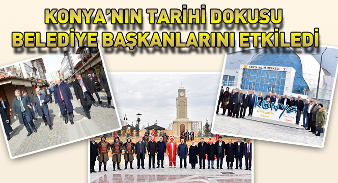 Konya’nın Tarihi Dokusu Belediye Başkanlarını Etkiledi