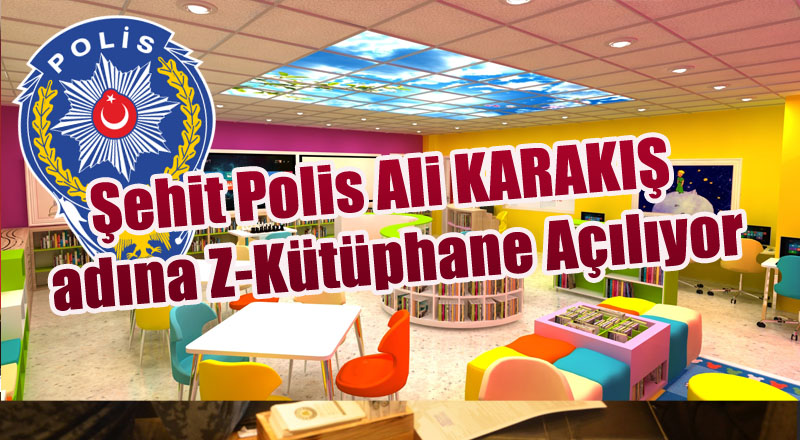 Şehit Polis Ali KARAKIŞ  adına Z-Kütüphane Açılıyor