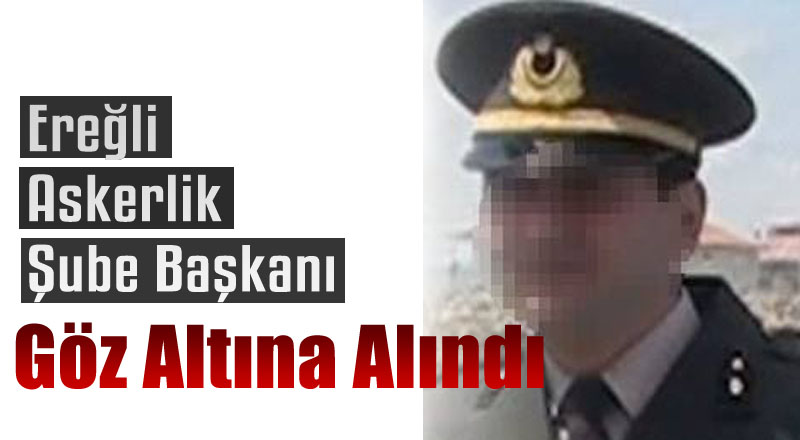 Askerlik Şube Başkanı Feto'dan Göz Altına Alındı