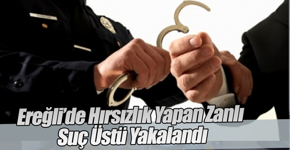 Ereğli’de Hırsızlık Yapan Zanlı Suç Üstü Yakalandı