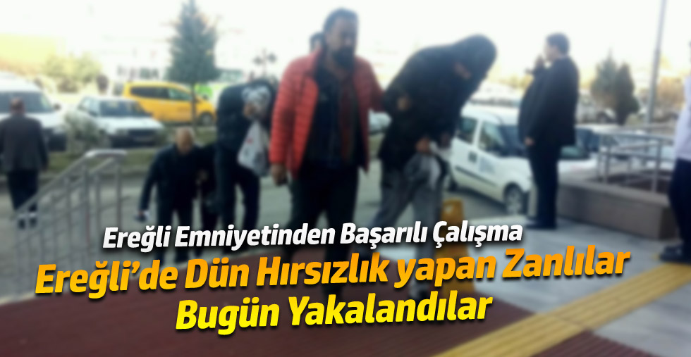 Ereğli'de Dün Hırsızlık Yapan 3 Zanlı Bugün Yakalandı