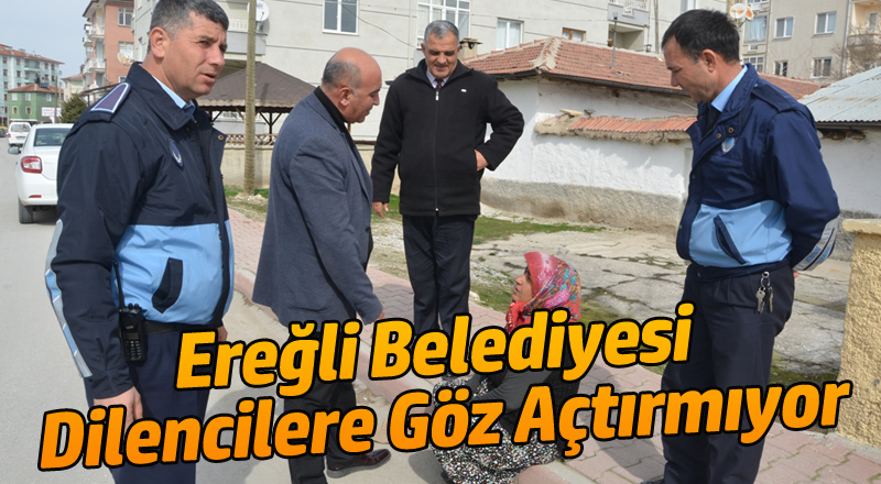 Ereğli Belediyesi Dilencilere Göz Açtırmıyor