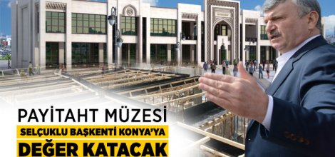 Payitaht Müzesi Selçuklu Başkenti Konya’ya Değer Katacak