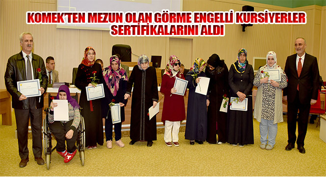 KOMEK’ten Mezun Olan Görme Engelli Kursiyerler Sertifikalarını Aldı