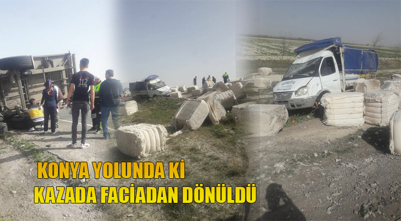 KONYA YOLUNDA Kİ KAZADA FACİADAN DÖNÜLDÜ